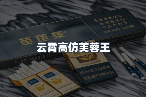 云霄高仿芙蓉王
